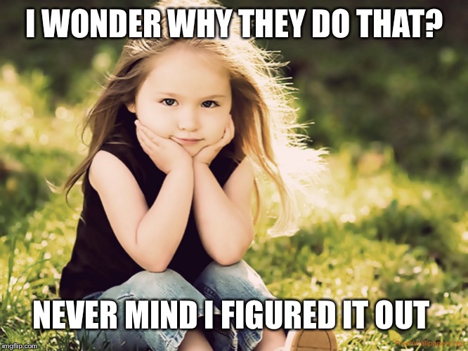 I WONDER WHY THEY DO THAT? NEVER MIND I FIGURED IT OUT | made w/ Imgflip meme maker