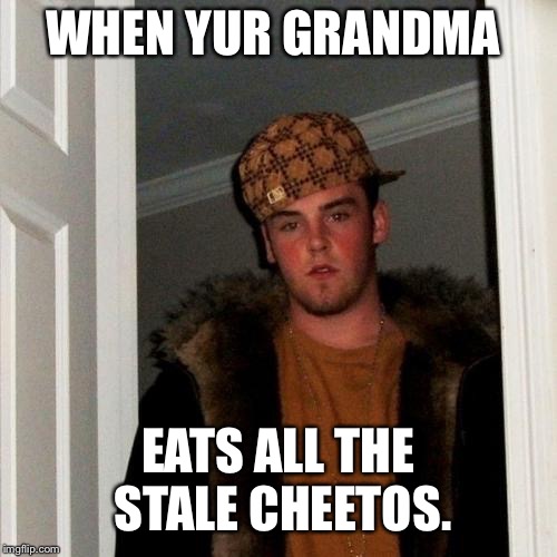 Scumbag Steve | WHEN YUR GRANDMA; EATS ALL THE STALE CHEETOS. | image tagged in memes,scumbag steve | made w/ Imgflip meme maker