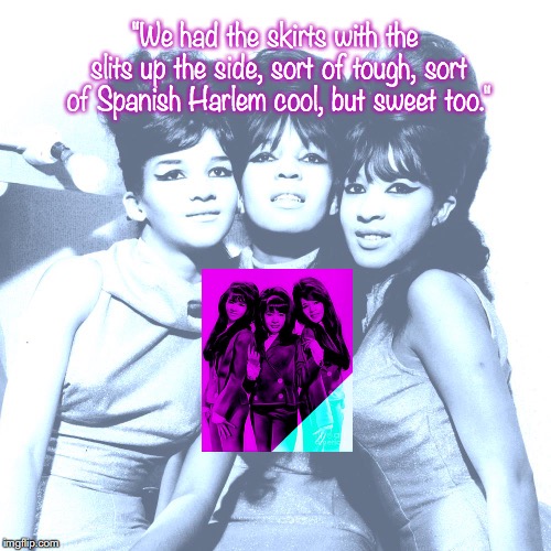 The Ronettes |  "We had the skirts with the slits up the side, sort of tough, sort of Spanish Harlem cool, but sweet too." | image tagged in bands,pop music,quotes,1960's | made w/ Imgflip meme maker