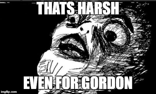 Gasp Rage Face Meme | THATS HARSH EVEN FOR GORDON | image tagged in memes,gasp rage face | made w/ Imgflip meme maker