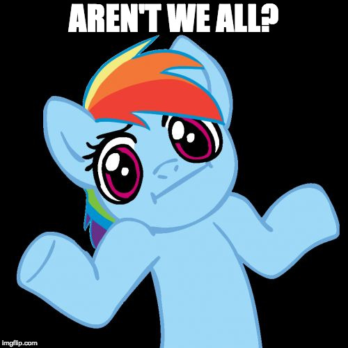 Pony Shrugs Meme | AREN'T WE ALL? | image tagged in memes,pony shrugs | made w/ Imgflip meme maker