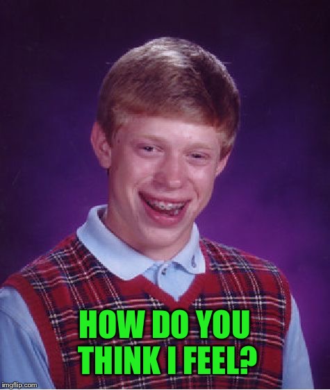 Bad Luck Brian Meme | HOW DO YOU THINK I FEEL? | image tagged in memes,bad luck brian | made w/ Imgflip meme maker