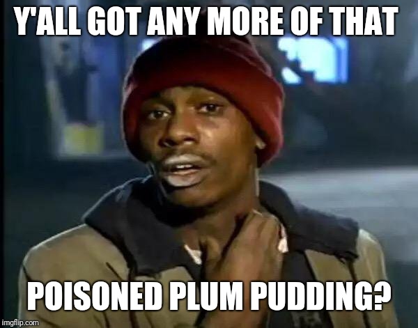 Y'all Got Any More Of That Meme | Y'ALL GOT ANY MORE OF THAT POISONED PLUM PUDDING? | image tagged in memes,y'all got any more of that | made w/ Imgflip meme maker