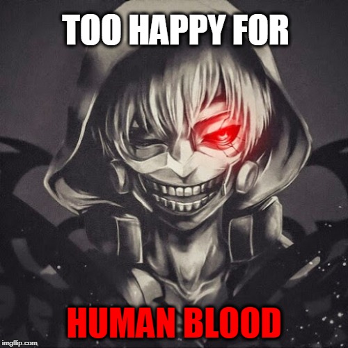 TOO HAPPY FOR; HUMAN BLOOD | image tagged in tokyoghoul | made w/ Imgflip meme maker