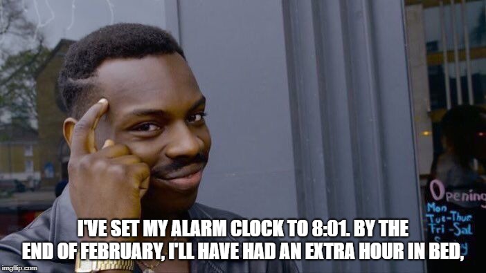 Roll Safe Think About It Meme | I'VE SET MY ALARM CLOCK TO 8:01. BY THE END OF FEBRUARY, I'LL HAVE HAD AN EXTRA HOUR IN BED, | image tagged in memes,roll safe think about it | made w/ Imgflip meme maker