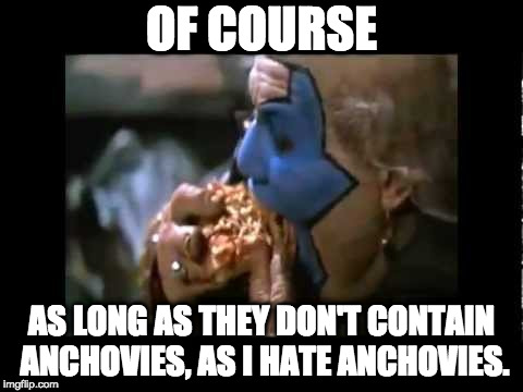 OF COURSE AS LONG AS THEY DON'T CONTAIN ANCHOVIES, AS I HATE ANCHOVIES. | image tagged in violator eats maggot pizza | made w/ Imgflip meme maker