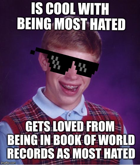 Bad Luck Brian | IS COOL WITH BEING MOST HATED; GETS LOVED FROM BEING IN BOOK OF WORLD RECORDS AS MOST HATED | image tagged in memes,bad luck brian | made w/ Imgflip meme maker