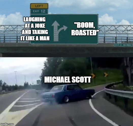 Left Exit 12 Off Ramp Meme | LAUGHING AT A JOKE AND TAKING IT LIKE A MAN; "BOOM, ROASTED"; MICHAEL SCOTT | image tagged in memes,left exit 12 off ramp,DunderMifflin | made w/ Imgflip meme maker