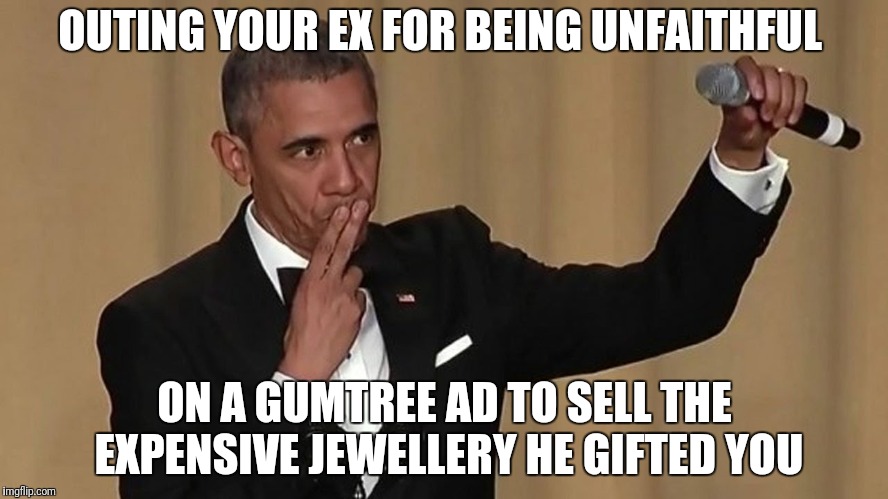 Gumtree break ups | OUTING YOUR EX FOR BEING UNFAITHFUL; ON A GUMTREE AD TO SELL THE EXPENSIVE JEWELLERY HE GIFTED YOU | image tagged in obama mike drop,breakup,jewellery,cheaters,cheating husband,betrayal | made w/ Imgflip meme maker