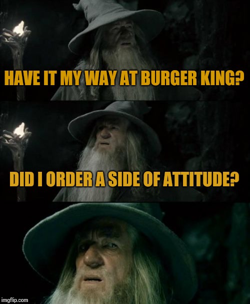 Confused Gandalf | HAVE IT MY WAY AT BURGER KING? DID I ORDER A SIDE OF ATTITUDE? | image tagged in memes,confused gandalf | made w/ Imgflip meme maker