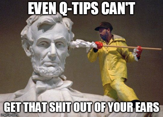 Lincoln q tip | EVEN Q-TIPS CAN'T GET THAT SHIT OUT OF YOUR EARS | image tagged in lincoln q tip | made w/ Imgflip meme maker