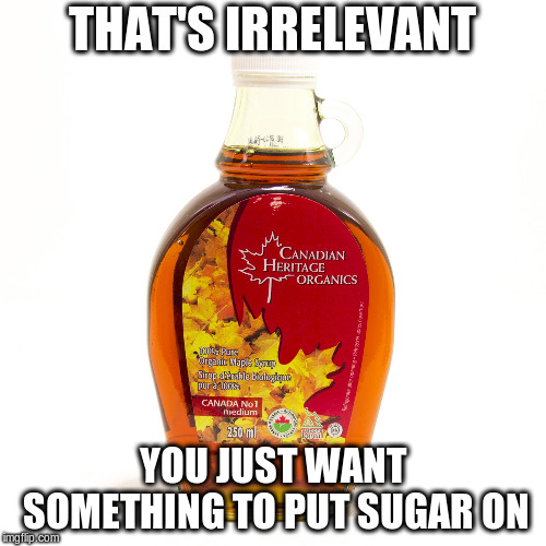 THAT'S IRRELEVANT YOU JUST WANT SOMETHING TO PUT SUGAR ON | made w/ Imgflip meme maker