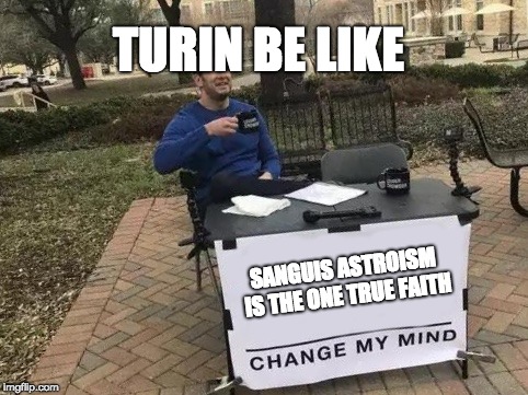 Change My Mind Meme | TURIN BE LIKE; SANGUIS ASTROISM IS THE ONE TRUE FAITH | image tagged in change my mind | made w/ Imgflip meme maker