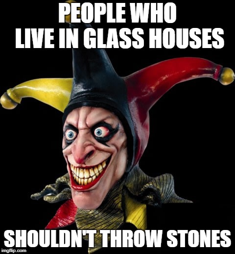 Jester clown man | PEOPLE WHO LIVE IN GLASS HOUSES; SHOULDN'T THROW STONES | image tagged in jester clown man | made w/ Imgflip meme maker