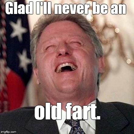 Glad I'll never be an old fart. | made w/ Imgflip meme maker