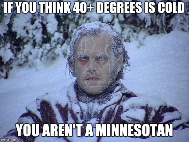 Jack Nicholson The Shining Snow Meme | IF YOU THINK 40+ DEGREES IS COLD; YOU AREN'T A MINNESOTAN | image tagged in memes,jack nicholson the shining snow | made w/ Imgflip meme maker