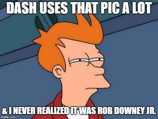 Futurama Fry Meme | DASH USES THAT PIC A LOT & I NEVER REALIZED IT WAS ROB DOWNEY JR. | image tagged in memes,futurama fry | made w/ Imgflip meme maker