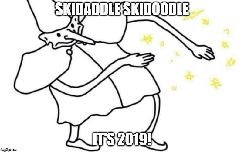 Skidaddle skidoodle | SKIDADDLE SKIDOODLE; IT'S 2019! | image tagged in skidaddle skidoodle | made w/ Imgflip meme maker