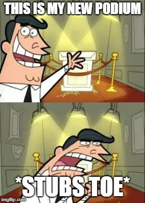 This Is Where I'd Put My Trophy If I Had One | THIS IS MY NEW PODIUM; *STUBS TOE* | image tagged in memes,this is where i'd put my trophy if i had one | made w/ Imgflip meme maker