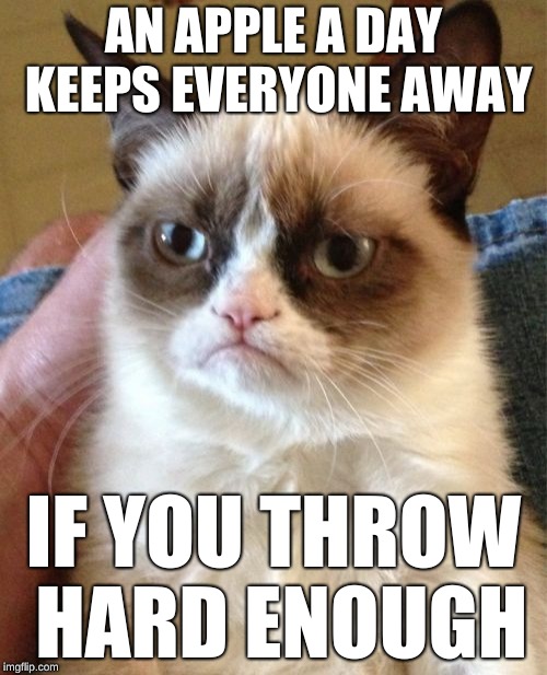 Grumpy Cat Meme | AN APPLE A DAY KEEPS EVERYONE AWAY; IF YOU THROW HARD ENOUGH | image tagged in memes,grumpy cat | made w/ Imgflip meme maker