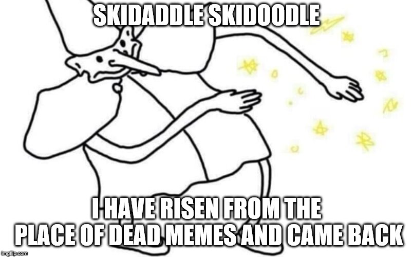 Skidaddle skidoodle | SKIDADDLE SKIDOODLE; I HAVE RISEN FROM THE PLACE OF DEAD MEMES AND CAME BACK | image tagged in skidaddle skidoodle | made w/ Imgflip meme maker
