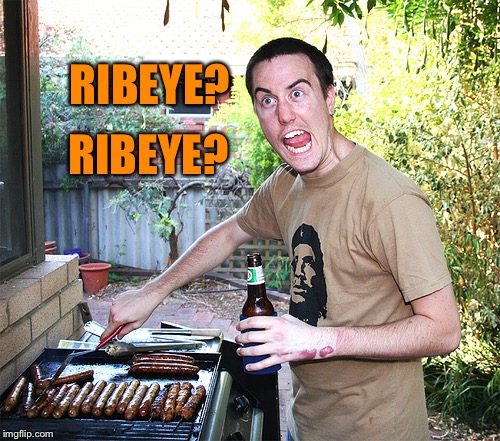 crazy barbecue guy | RIBEYE? RIBEYE? | image tagged in crazy barbecue guy | made w/ Imgflip meme maker
