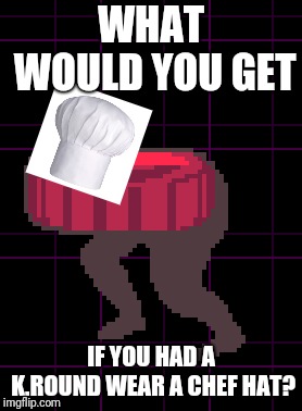 WHAT WOULD YOU GET; IF YOU HAD A K.ROUND WEAR A CHEF HAT? | image tagged in deltarune,memes,kround,what if he wears other hats | made w/ Imgflip meme maker