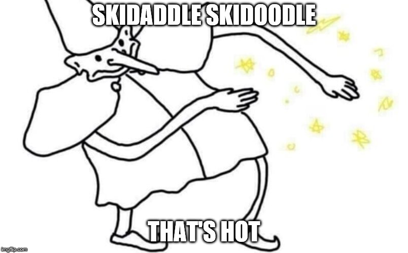 Skidaddle skidoodle | SKIDADDLE SKIDOODLE; THAT'S HOT | image tagged in skidaddle skidoodle | made w/ Imgflip meme maker