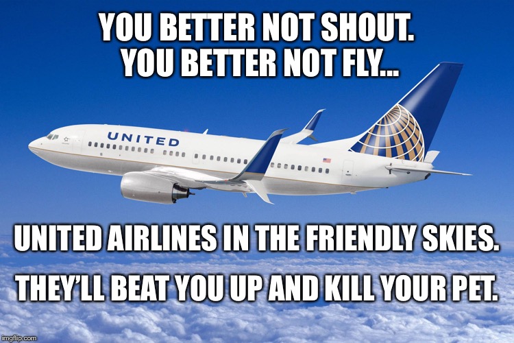Two reasons to not fly with United Airlines | YOU BETTER NOT SHOUT. YOU BETTER NOT FLY... UNITED AIRLINES IN THE FRIENDLY SKIES. THEY’LL BEAT YOU UP AND KILL YOUR PET. | image tagged in united airlines,memes,christmas songs,dog,kill,fight | made w/ Imgflip meme maker
