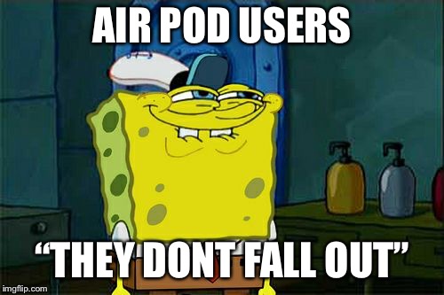 Don't You Squidward Meme | AIR POD USERS; “THEY DONT FALL OUT” | image tagged in memes,dont you squidward | made w/ Imgflip meme maker