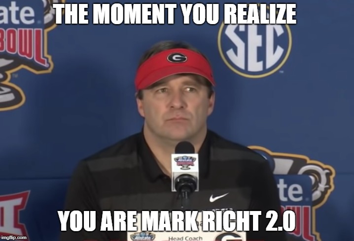 Painful Realizations  | THE MOMENT YOU REALIZE; YOU ARE MARK RICHT 2.0 | image tagged in georgia,college football | made w/ Imgflip meme maker