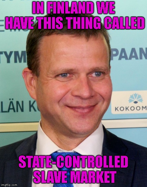 Slavery In Finland | IN FINLAND WE HAVE THIS THING CALLED; STATE-CONTROLLED SLAVE MARKET | image tagged in slavery,rightists,finland | made w/ Imgflip meme maker