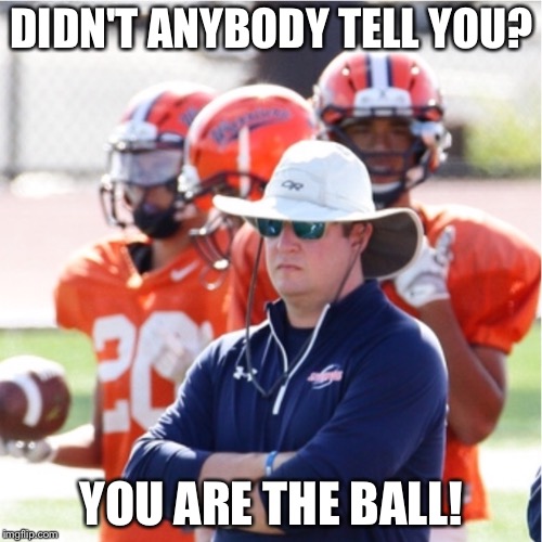 Mad Football Coach | DIDN'T ANYBODY TELL YOU? YOU ARE THE BALL! | image tagged in mad football coach | made w/ Imgflip meme maker