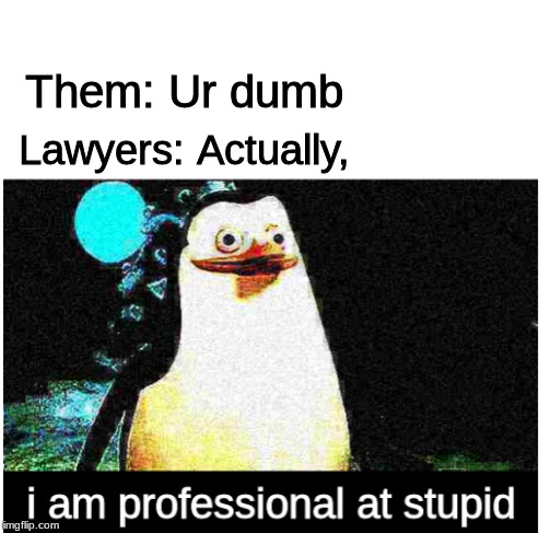 I am professional at stupid | Them: Ur dumb; Lawyers: Actually, | image tagged in i am professional at stupid | made w/ Imgflip meme maker