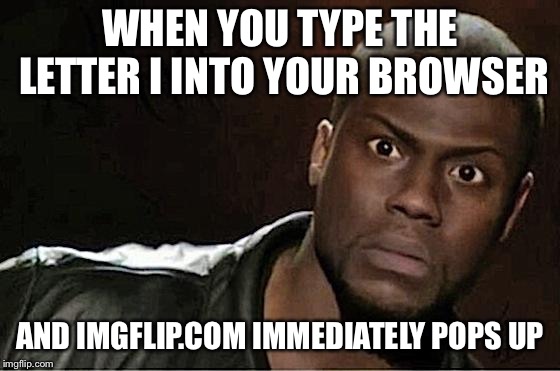 How did they know | WHEN YOU TYPE THE LETTER I INTO YOUR BROWSER; AND IMGFLIP.COM IMMEDIATELY POPS UP | image tagged in memes,kevin hart | made w/ Imgflip meme maker