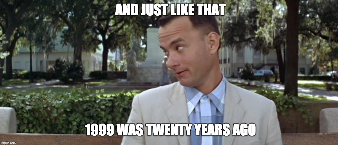 Forest Gump | AND JUST LIKE THAT; 1999 WAS TWENTY YEARS AGO | image tagged in forest gump | made w/ Imgflip meme maker
