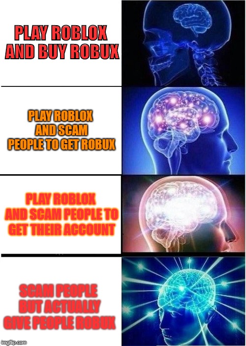 Expanding Brain | PLAY ROBLOX AND BUY ROBUX; PLAY ROBLOX AND SCAM PEOPLE TO GET ROBUX; PLAY ROBLOX AND SCAM PEOPLE TO GET THEIR ACCOUNT; SCAM PEOPLE BUT ACTUALLY GIVE PEOPLE ROBUX | image tagged in memes,expanding brain | made w/ Imgflip meme maker