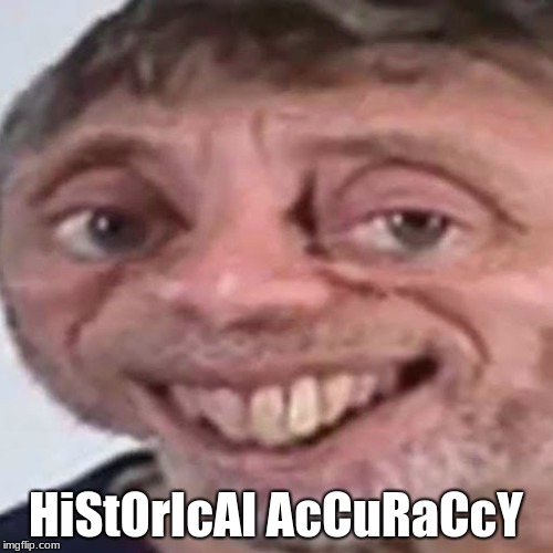 Noice | HiStOrIcAl AcCuRaCcY | image tagged in noice | made w/ Imgflip meme maker