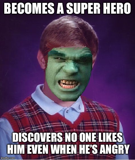 Bad luck Bruce  | BECOMES A SUPER HERO; DISCOVERS NO ONE LIKES HIM EVEN WHEN HE’S ANGRY | image tagged in bad luck brian | made w/ Imgflip meme maker