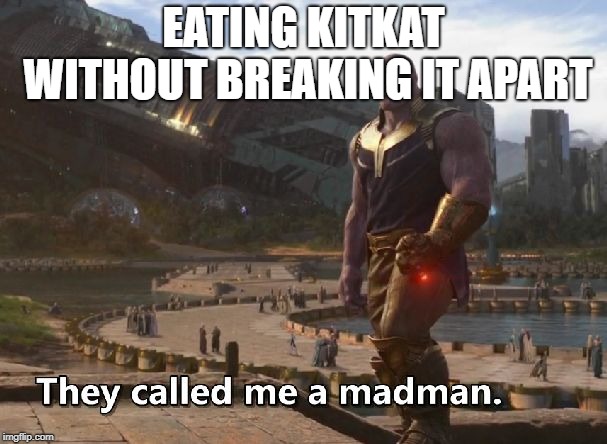 Thanos they called me a madman | EATING KITKAT WITHOUT BREAKING IT APART | image tagged in thanos they called me a madman | made w/ Imgflip meme maker