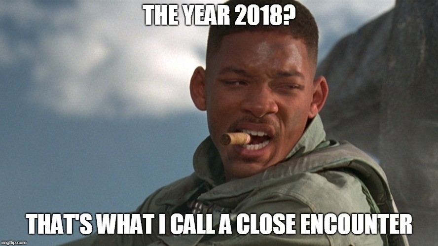 close encounter | THE YEAR 2018? THAT'S WHAT I CALL A CLOSE ENCOUNTER | image tagged in independence day | made w/ Imgflip meme maker