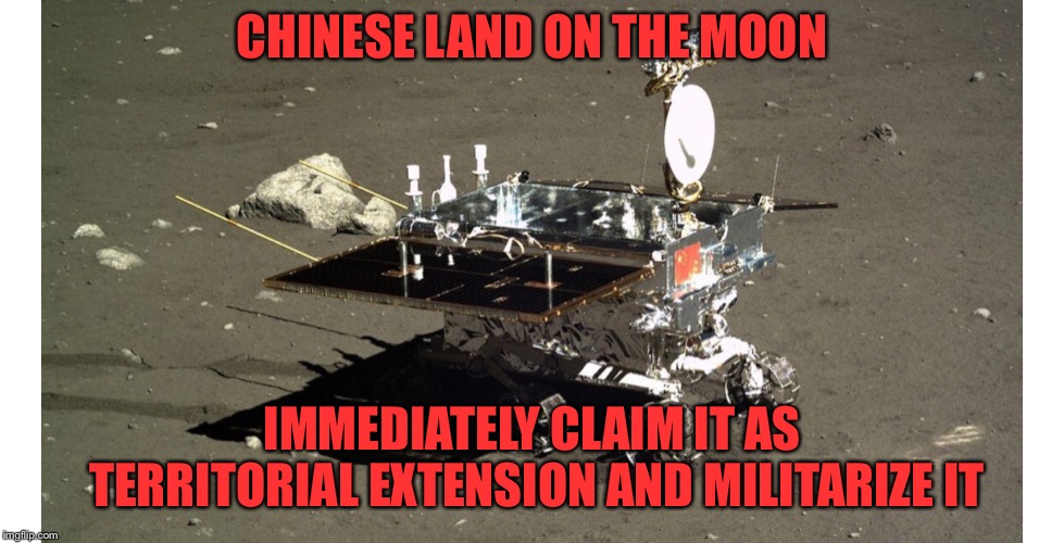 Chinese just added more territory  | CHINESE LAND ON THE MOON; IMMEDIATELY CLAIM IT AS TERRITORIAL EXTENSION AND MILITARIZE IT | image tagged in china | made w/ Imgflip meme maker