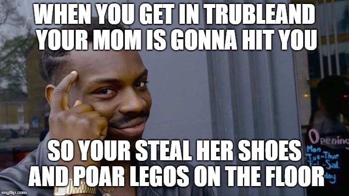 Roll Safe Think About It | WHEN YOU GET IN TRUBLEAND YOUR MOM IS GONNA HIT YOU; SO YOUR STEAL HER SHOES AND POAR LEGOS ON THE FLOOR | image tagged in memes,roll safe think about it | made w/ Imgflip meme maker