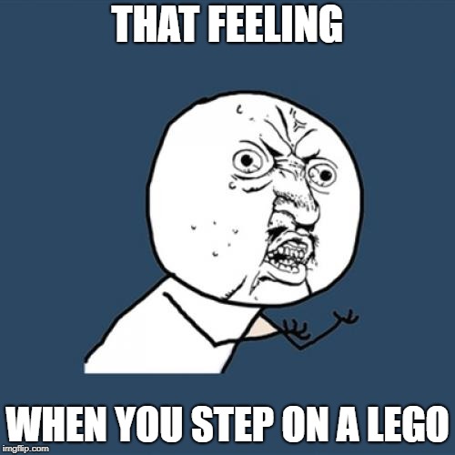 Y U No | THAT FEELING; WHEN YOU STEP ON A LEGO | image tagged in memes,y u no | made w/ Imgflip meme maker