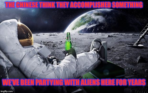 China finally showed up | THE CHINESE THINK THEY ACCOMPLISHED SOMETHING; WE’VE BEEN PARTYING WITH ALIENS HERE FOR YEARS | image tagged in chillin' astronaut | made w/ Imgflip meme maker