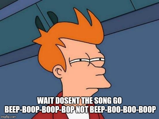 Futurama Fry | WAIT DOSENT THE SONG GO BEEP-BOOP-BOOP-BOP NOT BEEP-BOO-BOO-BOOP | image tagged in memes,futurama fry | made w/ Imgflip meme maker