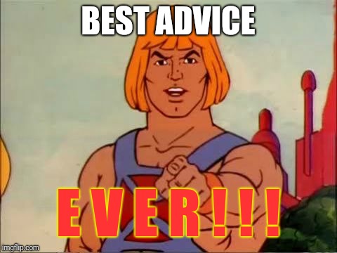 He-man advice | BEST ADVICE E V E R ! ! ! | image tagged in he-man advice | made w/ Imgflip meme maker
