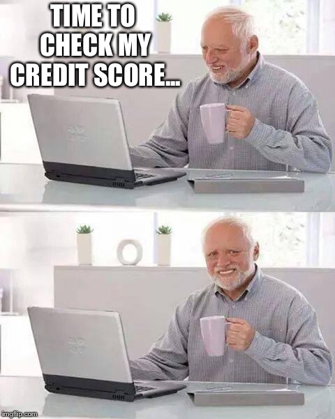 Hide the Pain Harold | TIME TO CHECK MY CREDIT SCORE... | image tagged in memes,hide the pain harold | made w/ Imgflip meme maker