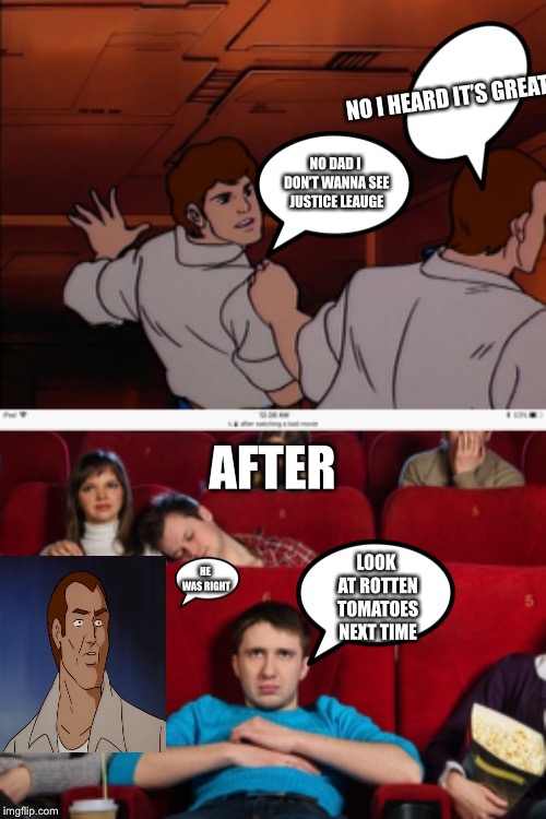NO I HEARD IT’S GREAT; NO DAD I DON’T WANNA SEE JUSTICE LEAUGE; AFTER; LOOK AT ROTTEN TOMATOES NEXT TIME; HE WAS RIGHT | image tagged in bad movies,justice league,dc,movies,sci fi,superheroes | made w/ Imgflip meme maker