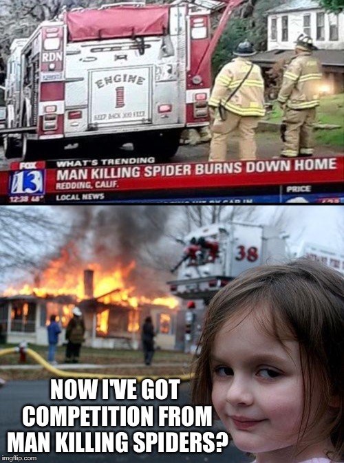 Arachnopyrophobia. | NOW I'VE GOT COMPETITION FROM MAN KILLING SPIDERS? | image tagged in memes,disaster girl,spiders,funny | made w/ Imgflip meme maker